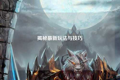 揭秘最新玩法与技巧